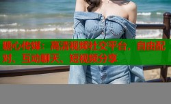 糖心传媒：高清视频社交平台，自由配对、互动聊天、短视频分享