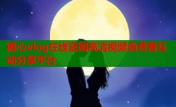 糖心vlog在线官网高清视频免费看互动分享平台