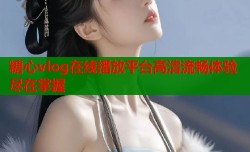 糖心vlog在线播放平台高清流畅体验尽在掌握