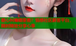 糖心纠缠哪里看？情感社区解答平台，随时随地分享心事