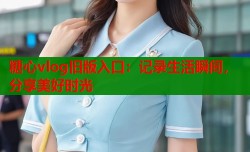 糖心vlog旧版入口：记录生活瞬间，分享美好时光