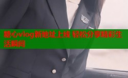 糖心vlog新地址上线 轻松分享精彩生活瞬间