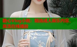 糖心Vlog小桃：精选成人娱乐内容，高清在线播放