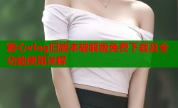 糖心vlog旧版本破解版免费下载及全功能使用详解