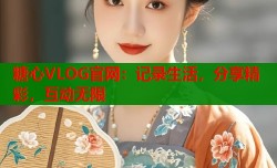 糖心VLOG官网：记录生活，分享精彩，互动无限