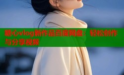 糖心vlog新作品百度网盘：轻松创作与分享视频