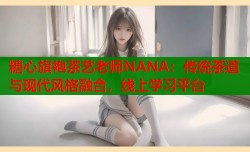 糖心旗袍茶艺老师NANA：传统茶道与现代风格融合，线上学习平台
