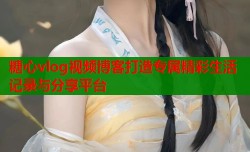 糖心vlog视频博客打造专属精彩生活记录与分享平台