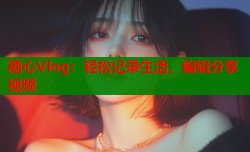 糖心Vlog：轻松记录生活，编辑分享视频