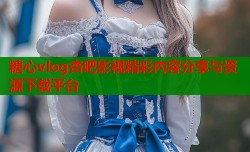 糖心vlog杏吧影视精彩内容分享与资源下载平台