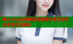 糖心vlog在线网高清视频分享互动平台尽享生活精彩