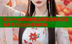 糖心vlog传媒视频在线播放网高清流畅多平台互动分享新体验