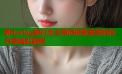 糖心vlog旅行女主带你探索美景轻松分享精彩旅程