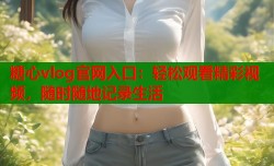 糖心vlog官网入口：轻松观看精彩视频，随时随地记录生活