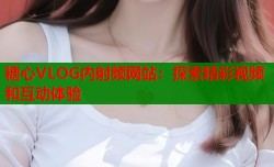 糖心VLOG内射频网站：探索精彩视频和互动体验