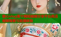 糖心vlog客宁网短视频分享平台高清视频观看与直播体验