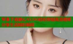 苹果下载糖心VLOG轻松剪辑高清视频分享生活精彩瞬间