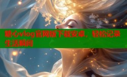 糖心vlog官网版下载安卓，轻松记录生活瞬间