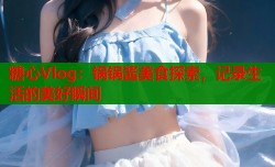 糖心Vlog：锅锅酱美食探索，记录生活的美好瞬间