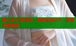 糖心永久激活码：解锁全站VIP，享受无限视频
