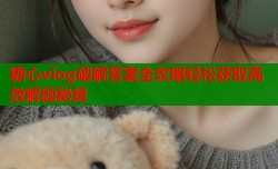 糖心vlog破解答案全攻略轻松获取高效解题秘籍