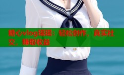 糖心vlog瑶瑶：轻松创作，真实社交，赚取收益