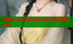 黄糖心vlog生活点滴分享与美好瞬间记录