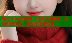 糖心Vlog玩偶姐：记录生活趣事，分享创意玩法，互动社区等你来