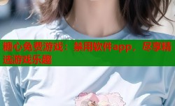 糖心免费游戏：禁用软件app，尽享精选游戏乐趣