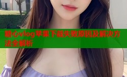 糖心vlog苹果下载失败原因及解决方法全解析