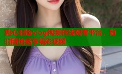糖心旧版vlog视频在线观看平台，随时随地畅享精彩视频