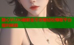 糖心VLOG破解金币攻略轻松赚取平台福利秘籍