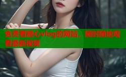 免费看糖心vlog的网站，随时随地观看最新视频