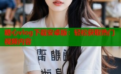 糖心vlog下载安卓版：轻松获取热门视频内容