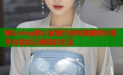 糖心vlog糖心官网打造专属视频分享平台轻松记录精彩生活