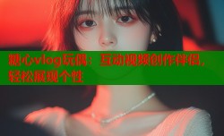 糖心vlog玩偶：互动视频创作伴侣，轻松展现个性