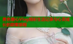 黄色糖心Vlog精彩生活记录与心灵成长的甜蜜旅程