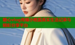糖心vlog传媒小桃酱真实生活记录与精彩分享平台
