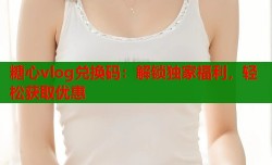 糖心vlog兑换码：解锁独家福利，轻松获取优惠