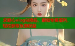 求糖心vlog兑换码，解锁专属福利，轻松获取优惠权益