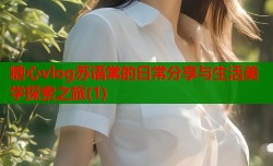 糖心vlog苏语棠的日常分享与生活美学探索之旅(1)