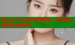 糖心VLOG小桃内射频网站：探索精彩视频和互动体验