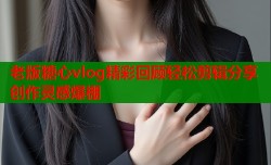 老版糖心vlog精彩回顾轻松剪辑分享创作灵感爆棚