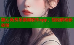 糖心免费吊禁用软件app，轻松解锁新体验