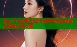 糖心vlog免费激活码领取高清拍摄智能剪辑分享神器