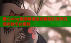 糖心vlog假装醉酒金善雅精彩演绎沉浸体验平台推荐