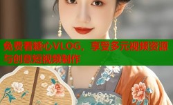 免费看糖心VLOG，享受多元视频资源与创意短视频制作