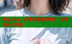 糖心vlog：记录生活美好瞬间，分享快乐与灵感