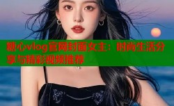 糖心vlog官网封面女主：时尚生活分享与精彩视频推荐