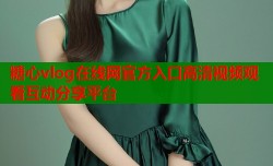 糖心vlog在线网官方入口高清视频观看互动分享平台
